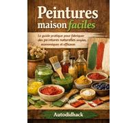 Peintures maison faciles: Le guide pratique pour fabriquer des peintures naturelles simples, économiques et efficaces