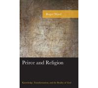 Peirce And Religion : Knowledge, Transformation, And The Reality Of God