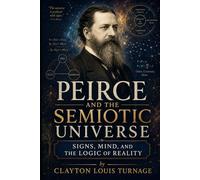 Peirce and the Semiotic Universe: Signs, Mind, and the Logic of Reality