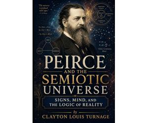 Peirce and the Semiotic Universe: Signs, Mind, and the Logic of Reality