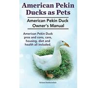 Pekin Ducks As Pets. American Pekin Duck Owner's Manual. American Pekin Duck Pros And Cons, Care, Housing, Diet And Health All Included.