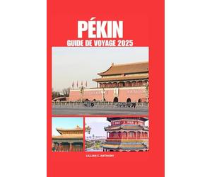 PÉKIN GUIDE DE VOYAGE 2025: Conseils complets pour les nouveaux visiteurs explorant une destination asiatique emblématique