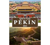 PÉKIN GUIDE DE VOYAGE 2025: Découvrez le patrimoine impérial de la Chine, ses sites historiques, sa culture dynamique, sa délicieuse cuisine et ses conseils de voyage essentiels.