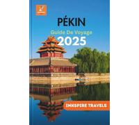PÉKIN Guide De Voyage 2025: Naviguez au cœur de la Chine avec des conseils d'initiés et des expériences uniques