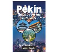Pékin Guide de voyage 2026-2027: Guide indispensable et complet pour découvrir les temples anciens, les merveilles modernes, la cuisine authentique, ... parfaits dans la ville impériale de Chine