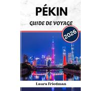 PÉKIN GUIDE DE VOYAGE 2026: La Chine, centre historique de ses palais, de sa politique et de son canard laqué