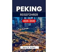 PEKING REISEFÜHRER 2025-2026: Planen Sie Ihre Reise mit wichtigen Informationen und Orten, die Sie unbedingt besuchen sollten