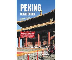 PEKING REISEFÜHRER 2026-2027: Wo antike Dynastien auf die Skyline von morgen treffen