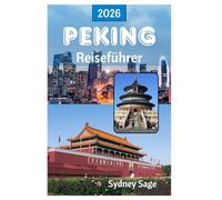 PEKING Reiseführer 2026: Entdecken Sie die Geheimnisse kaiserlicher Paläste, alter Hutongs, revolutionärer Küche und atemberaubender Technologie in der chinesischen Stadt Phoenix