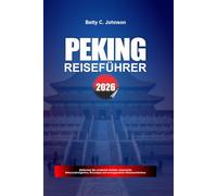 PEKING REISEFÜHRER 2026: Entdecken Sie versteckte Schätze, historische Sehenswürdigkeiten, Reisetipps und unvergessliche Urlaubserlebnisse