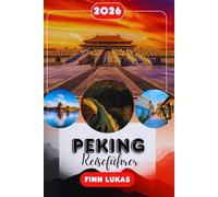 Peking Reiseführer 2026: Ihr Komplettes Handbuch, um die Große Mauer, die Verbotene Stadt, Lokale Küche, Kulturelle Erlebnisse, Transport, ... Überlebensstrategien zu Navigieren
