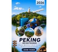 PEKING REISEFÜHRER 2026: Verbotene Stadt • Große Mauer • Himmelstempel • Sommerpalast • Hutongs - Sehenswürdigkeiten, Restaurants, Geheimtipps, Ausflüge, Reiseplanung & 3-, 5- und 7-Tage-Routen