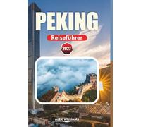 PEKING REISEFÜHRER 2027: Lokale Tipps, Geheimtipps, Top-Sehenswürdigkeiten, Tagesausflüge & einfache Reiserouten