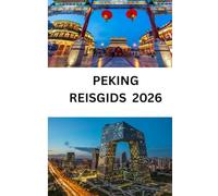 PEKING REISGIDS 2026: Uw complete handboek voor de Chinese hoofdstad: cultuur, attracties, eten, winkelen en essentiële reistips