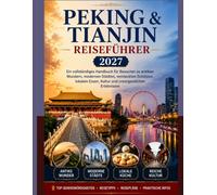 PEKING & TIANJIN REISEFÜHRER 2027: Ein umfassender Reiseführer zu antiken Wundern, modernen Städten, verborgenen Schätzen, regionaler Küche, Kultur und unvergesslichen Erlebnissen