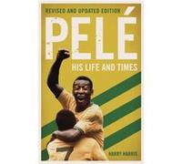 Pele His Life and Times Revised Updated by Harry Harris Harry Harris (Auteur)