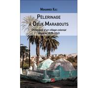 Pèlerinage À Deux Marabouts - Chronique D'un Village Colonial (Algérie 1875-1962)