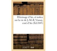 Pèlerinage d'Ars, et notice sur la vie de J.-M.-B. Vianay, curé d'Ars – Hachette Livre