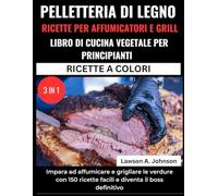 PELLETTERIA DI LEGNO RICETTE PER AFFUMICATORI E GRILL LIBRO DI CUCINA VEGETALE PER PRINCIPIANTI:: Impara ad affumicare e grigliare le verdure con 150 ... il boss definitivo (3 IN 1 RICETTE A COLORI)