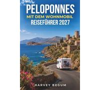 PELOPONNES MIT DEM WOHNMOBIL REISEFÜHRER 2027: Mani-Halbinsel, Monemvasia, Nafplio, Antikes Olympia, Campervan-Routen und Reisepläne