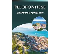 PÉLOPONNÈSE GUIDE DE VOYAGE 2027: Explorez le sud de la Grèce, les principales attractions, les monuments historiques, les sites anciens, la cuisine ... conseils pratiques pour tous les voyageurs.