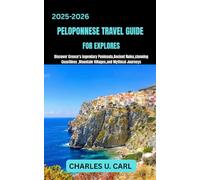 PELOPONNESE TRAVEL GUIDE FOR EXPLORES: Discover Greece's Legendary Peninsula: Ancient Ruins, Stunning Coastlines, Mountain Villages, and Mythical Journeys