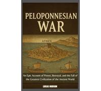 Peloponnesian War: An Epic Account of Power, Betrayal, and the Fall of the Greatest Civilization of the Ancient World