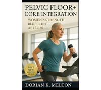 Pelvic Floor + Core Integration: Women’s Strength Blueprint After 60: Safe, Functional Training for Confidence, Balance, and Independence