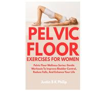 PELVIC FLOOR EXERCISE FOR WOMEN: Pelvic Floor Wellness Series: Gentle Workouts To Improve Bladder Control, Reduce Falls, And Enhance Your Life