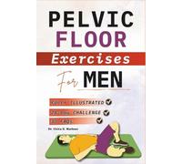 Pelvic Floor Exercises for Men: Step-by-Step Illustrated Workouts to Strengthen Your Core, Improve Bladder Control, Boost Sexual Wellness, and Build Lasting Confidence
