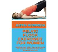 PELVIC FLOOR EXERCISES FOR WOMEN: SIMPLE AND EASY Gentle Workouts To Improve Bladder Control, And Enhance Your Life
