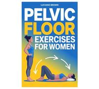 PELVIC FLOOR EXERCISES FOR WOMEN: Strengthen Your Core, Improve Bladder Control, And Rebuild Confidence In Just 10 Minutes A Day