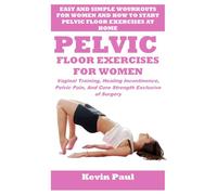 PELVIC FLOOR EXERCISES FOR WOMEN: Vaginal Training, Healing Incontinence, Pelvic Pain, And Core Strength Exclusive of Surgery