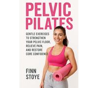Pelvic Pilates: Gentle Exercises to Strengthen Your Pelvic Floor, Relieve Pain, and Restore Core Confidence