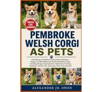 PEMBROKE WELSH CORGI AS PETS: Everything You Need to Know About Raising a Happy and Well-Behaved Pembroke Welsh Corgi, Including Puppy Development, ... Family Life, and Long-Term Care Success