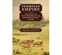 Pemmican Empire: Food, Trade, and the Last Bison Hunts in the North American Plains, 1780-1882