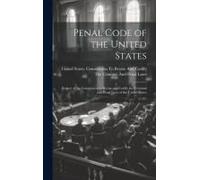 Penal Code Of The United States: Report Of The Commission To Revise And Codify The Criminal And Penal Laws Of The United States