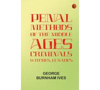 Penal Methods of the Middle Ages: Criminals, Witches, Lunatics