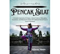 PENCAK SILAT: A Scholarly Exploration Of Origins, Cultural Contexts, Philosophical Foundations, And Historical Evolution Of Traditional Martial Practices Across Civilizations