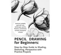 Pencil Drawing for Beginners: Step-by-Step Guide to Shading, Sketching, Textures, and Perspective with Easy Practice Projects for Beginners and Adults