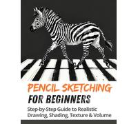 Pencil Sketching for Beginners: Step-by-Step Guide to Realistic Drawing, Shading, Texture & Volume for Beginners