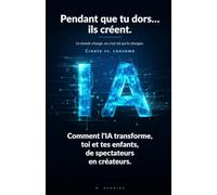 Pendant que tu dors… ils créent. Le monde change, ou c'est toi qui le changes.: Comment l'IA transforme, toi et tes enfants, de spectateurs en créateurs. (L'IA pour toute la famille)