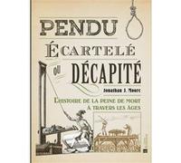 Pendu, écartelé ou décapité : l'histoire de la peine de mort à travers les âges Jonathan J. Moore (Auteur)