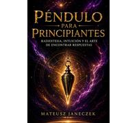 Péndulo para principiantes - Radiestesia, intuición y el arte de encontrar respuestas