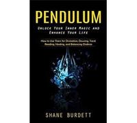 Pendulum Unlock Your Inner Magic and Enhance Your Life How to Use Them for Divination Dowsing Tarot Reading Healing and Balancing Chakras - Shane Burdett Shane BurdettShane Burdett (Auteur)