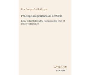 Penelope's Experiences in Scotland: Being Extracts from the Commonplace Book of Penelope Hamilton