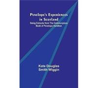 Penelope's Experiences In Scotland ; Being Extracts From The Commonplace Book Of Penelope Hamilton