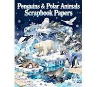 Penguins & Polar Animals Scrapbook Papers: A Carefully Designed 8.5 × 11 Scrapbook Papers with Over 200 Craft Elements on 35 Pages of Stunning Patterns, Cutouts & Creative Designs