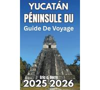 PÉNINSULE DU YUCATAN GUIDE DE VOYAGE 2025 2026: Découvrez la nature, la culture et l'exploration consciente