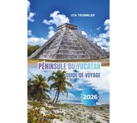 PÉNINSULE DU YUCATAN GUIDE DE VOYAGE 2026: Porte d'entrée vers les merveilles mayas antiques, les côtes baignées de soleil des Caraïbes, les marchés ... mexicain intemporel en Amérique du Nord